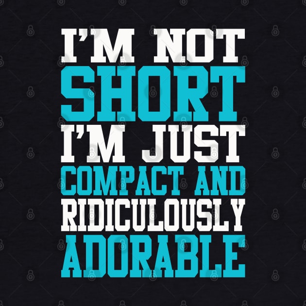 Shortie Series: I'm not short, I'm just compact and ridiculously adorable (light print) by Jarecrow 